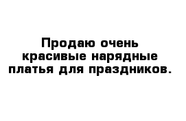 Продаю очень красивые нарядные платья для праздников.